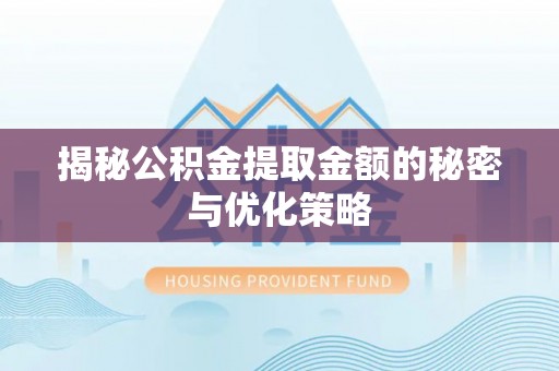 霍林郭勒揭秘公积金提取金额的秘密与优化策略