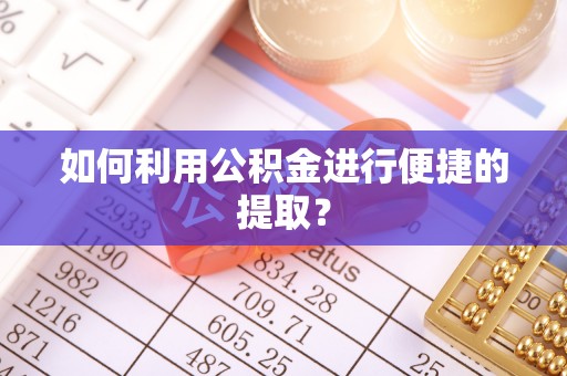 霍林郭勒如何利用公积金进行便捷的提取？
