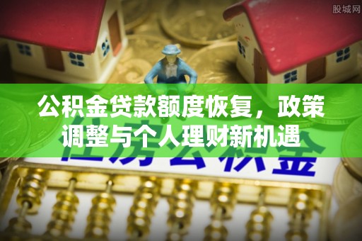 霍林郭勒公积金贷款额度恢复，政策调整与个人理财新机遇