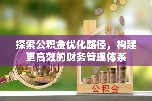 霍林郭勒探索公积金优化路径，构建更高效的财务管理体系