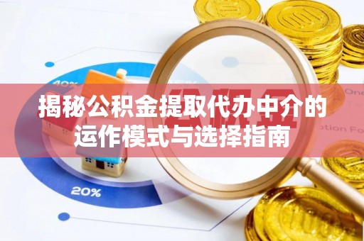 霍林郭勒揭秘公积金提取代办中介的运作模式与选择指南