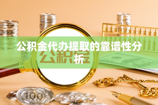 霍林郭勒公积金代办提取的靠谱性分析