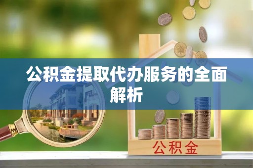 霍林郭勒公积金提取代办服务的全面解析