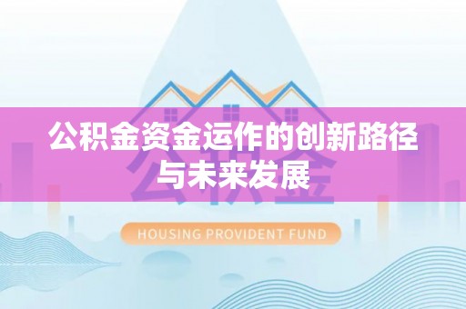 霍林郭勒公积金资金运作的创新路径与未来发展