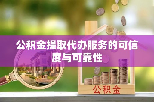 霍林郭勒公积金提取代办服务的可信度与可靠性