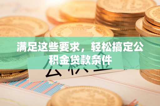 霍林郭勒满足这些要求，轻松搞定公积金贷款条件