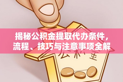 霍林郭勒揭秘公积金提取代办条件，流程、技巧与注意事项全解析