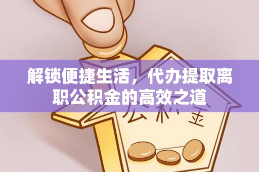 霍林郭勒解锁便捷生活，代办提取离职公积金的高效之道