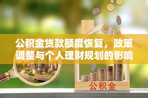霍林郭勒公积金贷款额度恢复，政策调整与个人理财规划的影响