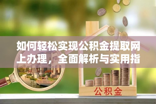 霍林郭勒如何轻松实现公积金提取网上办理，全面解析与实用指南