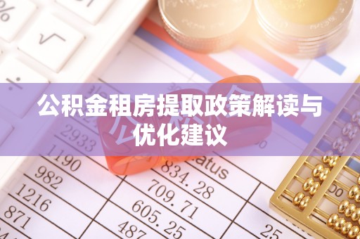 霍林郭勒公积金租房提取政策解读与优化建议