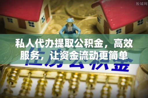 霍林郭勒私人代办提取公积金，高效服务，让资金流动更简单