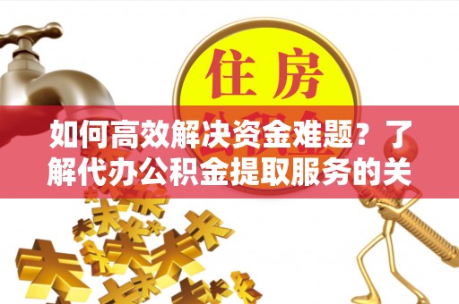 霍林郭勒如何高效解决资金难题？了解代办公积金提取服务的关键步骤与优势
