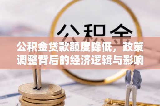 霍林郭勒公积金贷款额度降低，政策调整背后的经济逻辑与影响分析