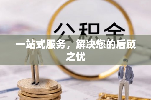 霍林郭勒一站式服务，解决您的后顾之忧