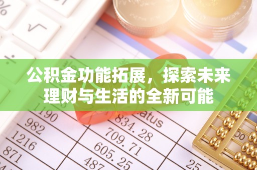 霍林郭勒公积金功能拓展，探索未来理财与生活的全新可能