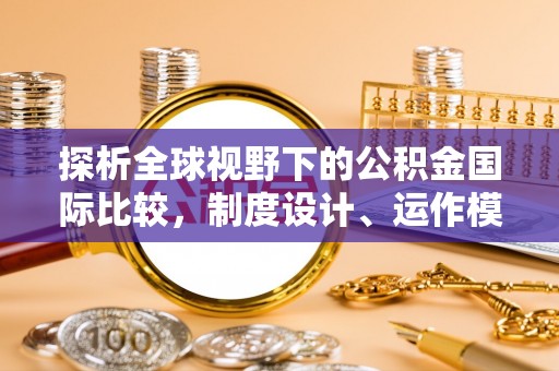 霍林郭勒探析全球视野下的公积金国际比较，制度设计、运作模式与未来趋势