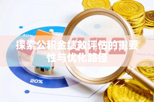 霍林郭勒探索公积金绩效评估的重要性与优化路径
